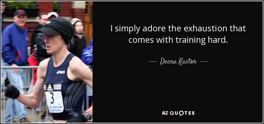 I simply adore the exhaustion that comes with training hard. - Deena Kastor
