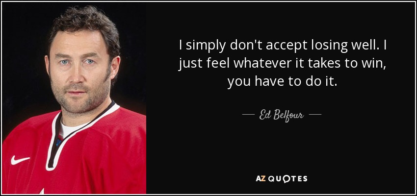 I simply don't accept losing well. I just feel whatever it takes to win, you have to do it. - Ed Belfour