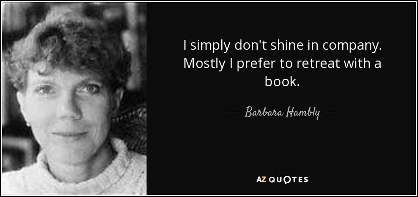 I simply don't shine in company. Mostly I prefer to retreat with a book. - Barbara Hambly