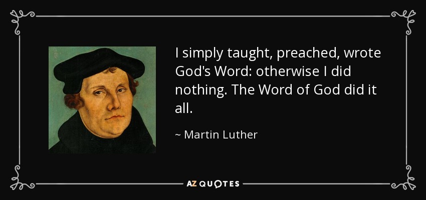 I simply taught, preached, wrote God's Word: otherwise I did nothing. The Word of God did it all. - Martin Luther