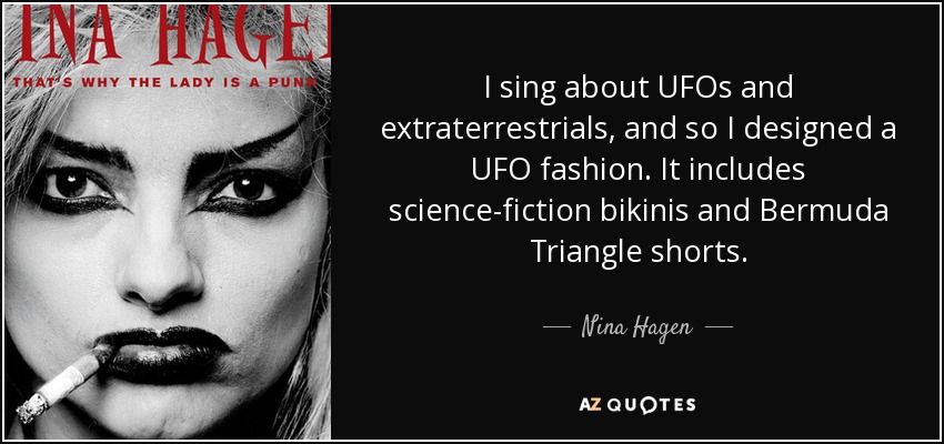 I sing about UFOs and extraterrestrials, and so I designed a UFO fashion. It includes science-fiction bikinis and Bermuda Triangle shorts. - Nina Hagen