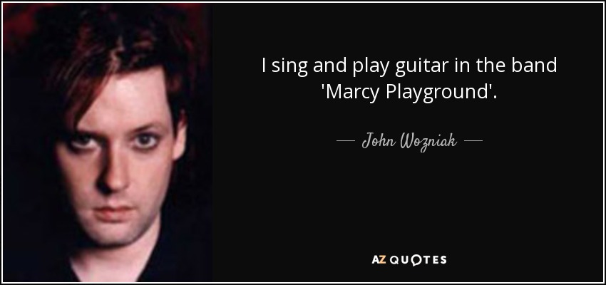 I sing and play guitar in the band 'Marcy Playground'. - John Wozniak