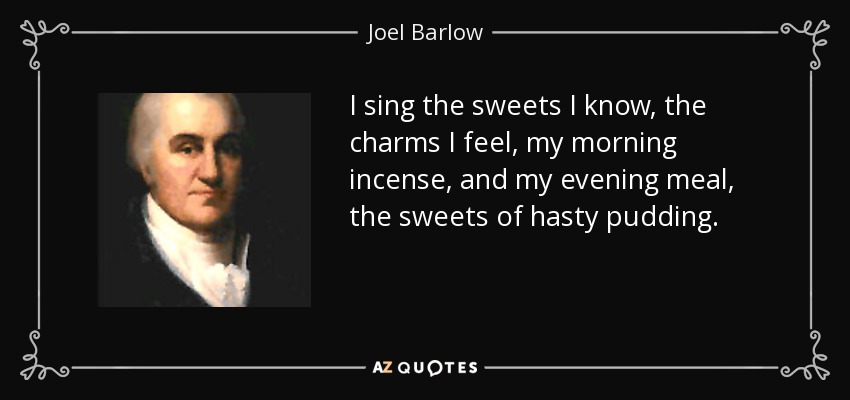 I sing the sweets I know, the charms I feel, my morning incense, and my evening meal, the sweets of hasty pudding. - Joel Barlow