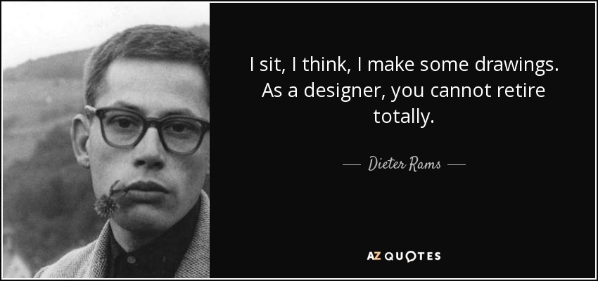 I sit, I think, I make some drawings. As a designer, you cannot retire totally. - Dieter Rams