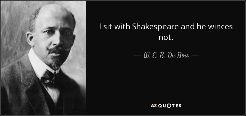 I sit with Shakespeare and he winces not. - W. E. B. Du Bois