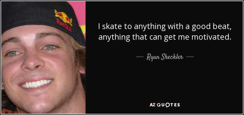 I skate to anything with a good beat, anything that can get me motivated. - Ryan Sheckler