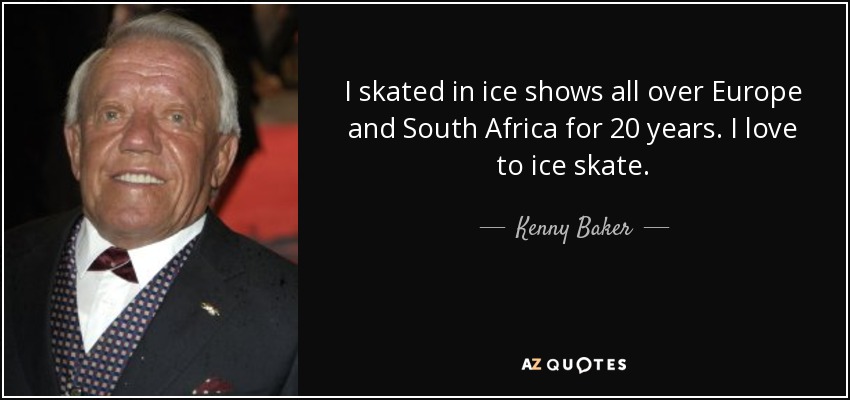 I skated in ice shows all over Europe and South Africa for 20 years. I love to ice skate. - Kenny Baker