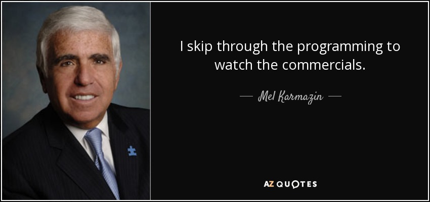 I skip through the programming to watch the commercials. - Mel Karmazin