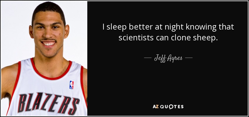 I sleep better at night knowing that scientists can clone sheep. - Jeff Ayres