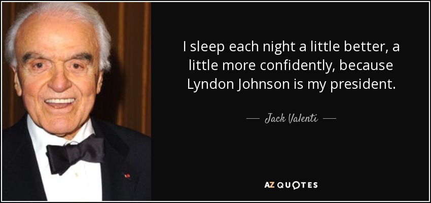 I sleep each night a little better, a little more confidently, because Lyndon Johnson is my president. - Jack Valenti