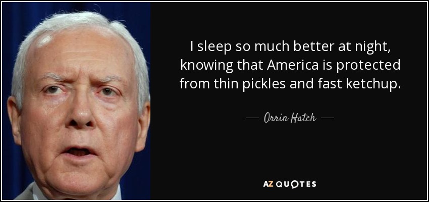 I sleep so much better at night, knowing that America is protected from thin pickles and fast ketchup. - Orrin Hatch