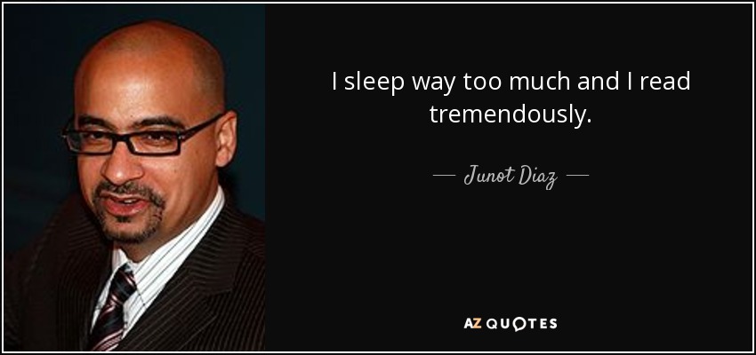 I sleep way too much and I read tremendously. - Junot Diaz