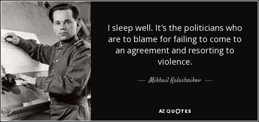 I sleep well. It's the politicians who are to blame for failing to come to an agreement and resorting to violence. - Mikhail Kalashnikov