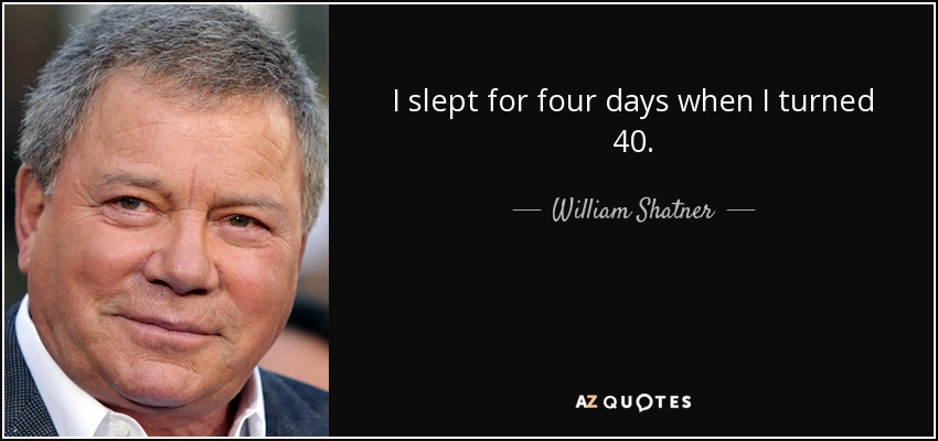 I slept for four days when I turned 40. - William Shatner