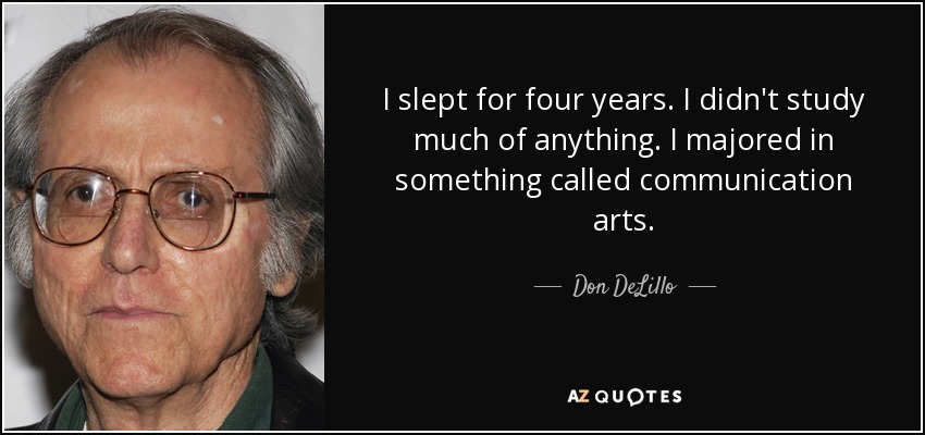 I slept for four years. I didn't study much of anything. I majored in something called communication arts. - Don DeLillo