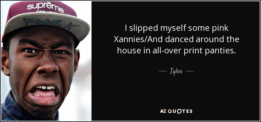 Tyler, The Creator quote: I slipped myself some pink Xannies/And danced  around the house