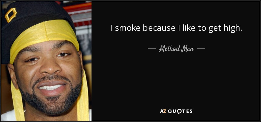 I smoke because I like to get high. - Method Man