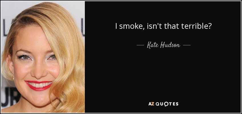 I smoke, isn't that terrible? - Kate Hudson