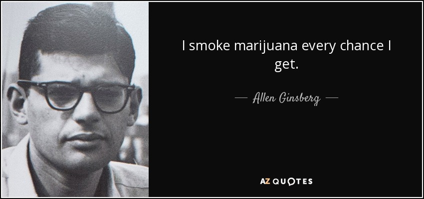 I smoke marijuana every chance I get. - Allen Ginsberg