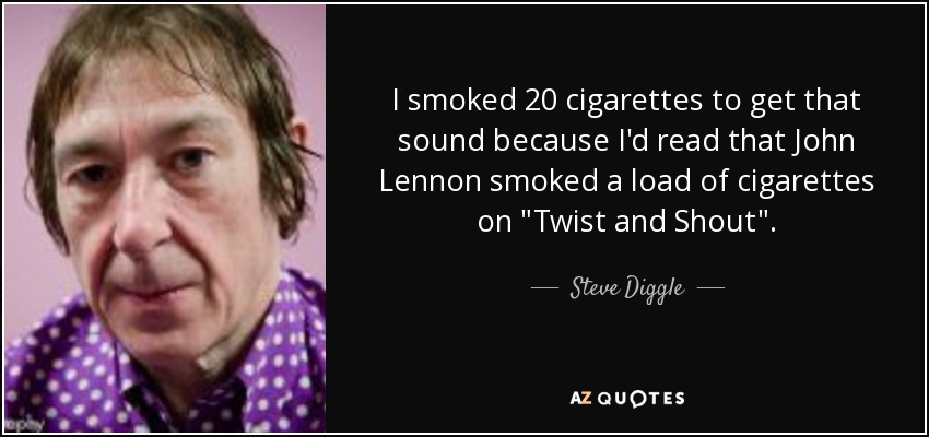 I smoked 20 cigarettes to get that sound because I'd read that John Lennon smoked a load of cigarettes on 