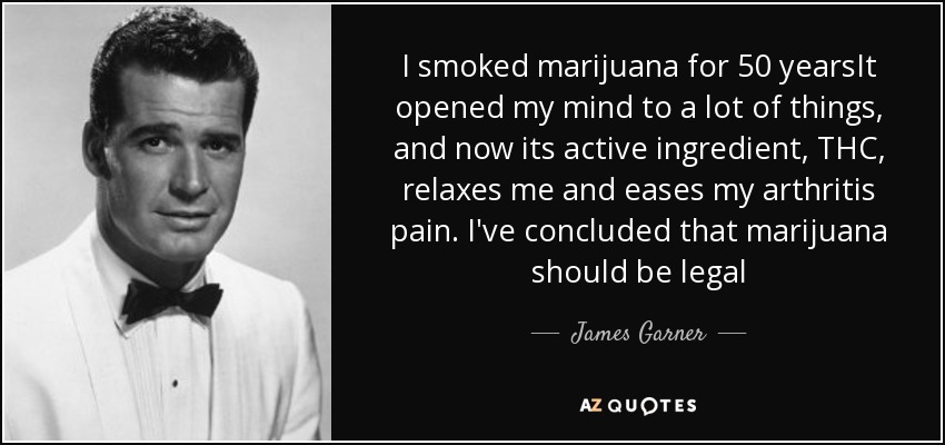 I smoked marijuana for 50 yearsIt opened my mind to a lot of things, and now its active ingredient, THC, relaxes me and eases my arthritis pain. I've concluded that marijuana should be legal - James Garner