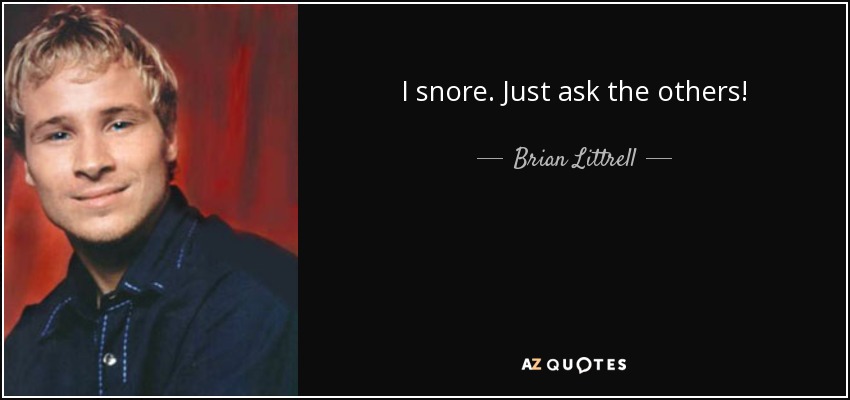 I snore. Just ask the others! - Brian Littrell