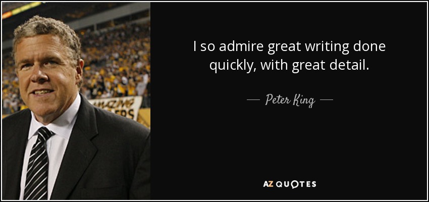 I so admire great writing done quickly, with great detail. - Peter King