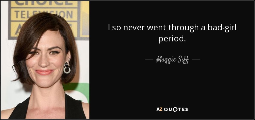 I so never went through a bad-girl period. - Maggie Siff