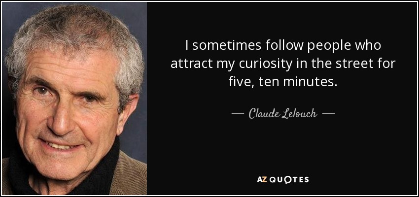 I sometimes follow people who attract my curiosity in the street for five, ten minutes. - Claude Lelouch