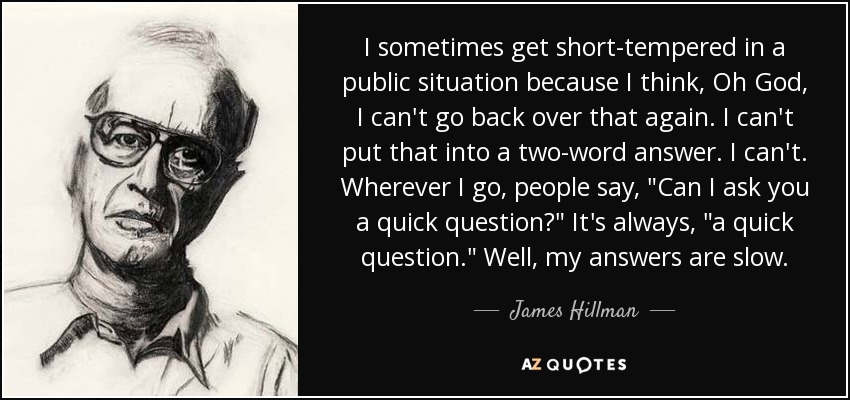 I sometimes get short-tempered in a public situation because I think, Oh God, I can't go back over that again. I can't put that into a two-word answer. I can't. Wherever I go, people say, 