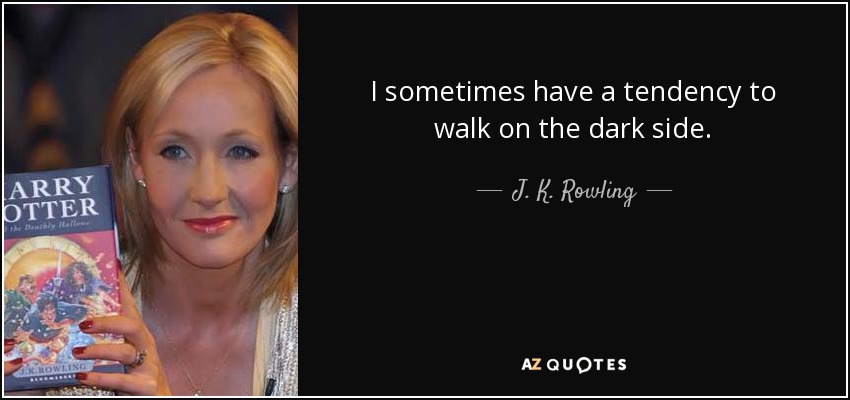 I sometimes have a tendency to walk on the dark side. - J. K. Rowling