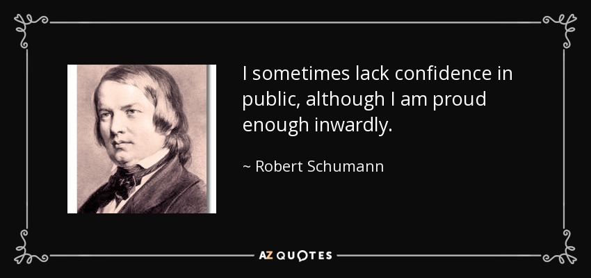 I sometimes lack confidence in public, although I am proud enough inwardly. - Robert Schumann