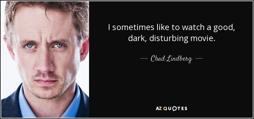 I sometimes like to watch a good, dark, disturbing movie. - Chad Lindberg