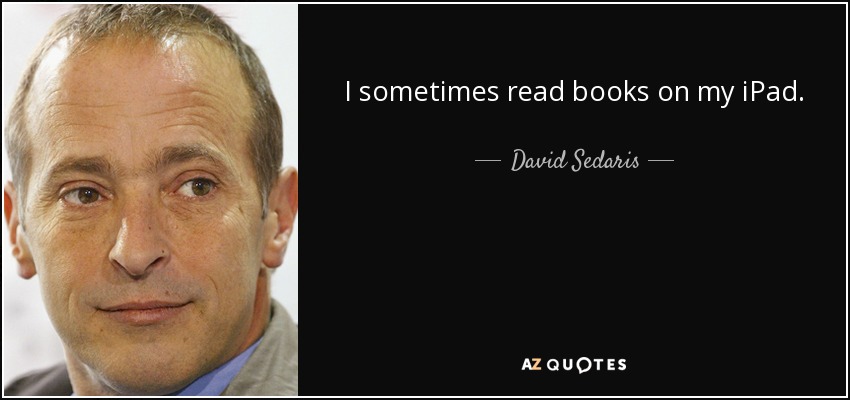 I sometimes read books on my iPad. - David Sedaris