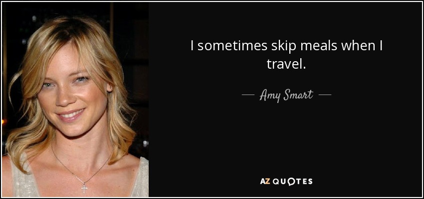 I sometimes skip meals when I travel. - Amy Smart