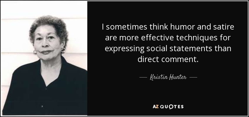 I sometimes think humor and satire are more effective techniques for expressing social statements than direct comment. - Kristin Hunter