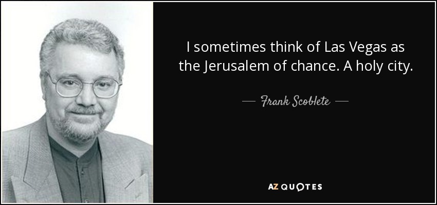 I sometimes think of Las Vegas as the Jerusalem of chance. A holy city. - Frank Scoblete