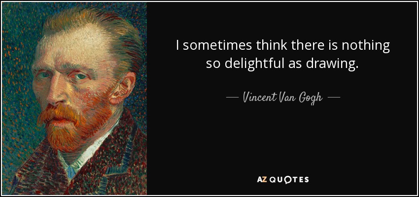 I sometimes think there is nothing so delightful as drawing. - Vincent Van Gogh