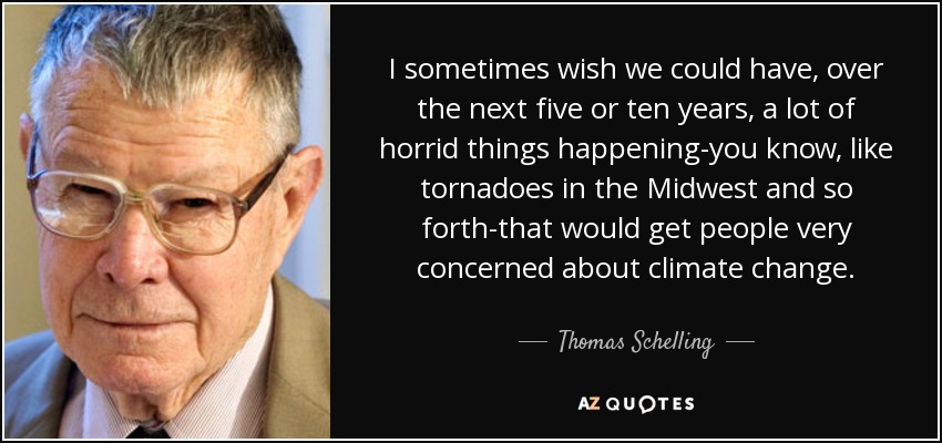 I sometimes wish we could have, over the next five or ten years, a lot of horrid things happening-you know, like tornadoes in the Midwest and so forth-that would get people very concerned about climate change. - Thomas Schelling