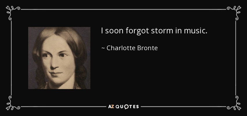 I soon forgot storm in music. - Charlotte Bronte
