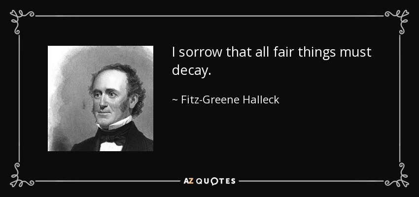 I sorrow that all fair things must decay. - Fitz-Greene Halleck