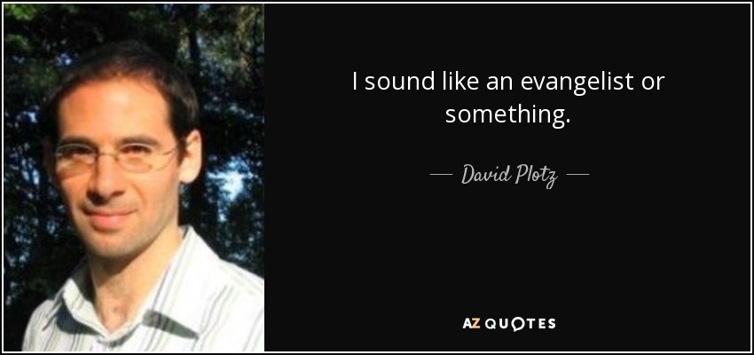 I sound like an evangelist or something. - David Plotz
