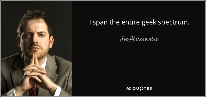 I span the entire geek spectrum. - Joe Abercrombie