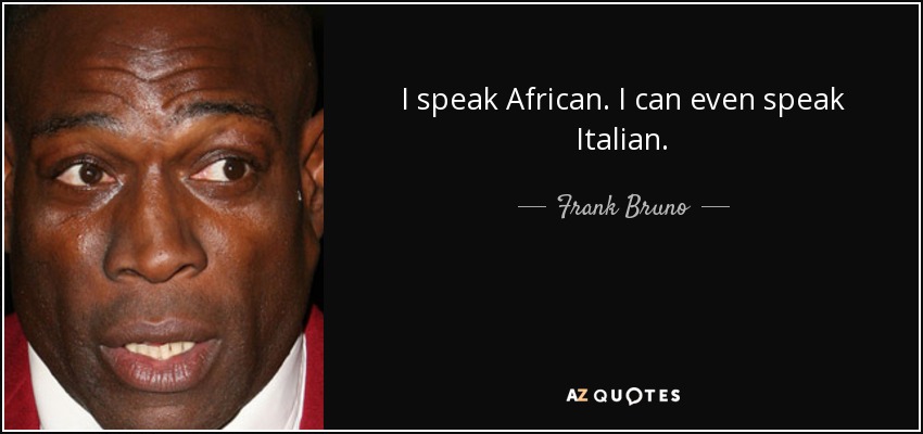 I speak African. I can even speak Italian. - Frank Bruno