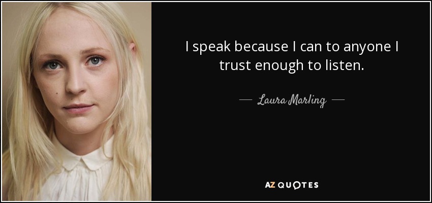 I speak because I can to anyone I trust enough to listen. - Laura Marling