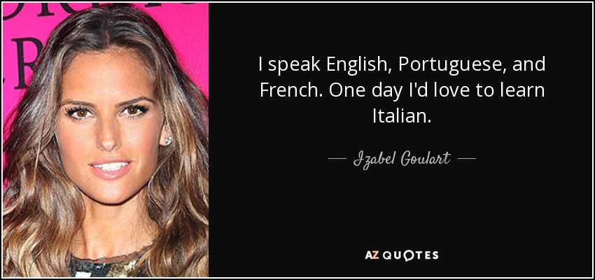 I speak English, Portuguese, and French. One day I'd love to learn Italian. - Izabel Goulart