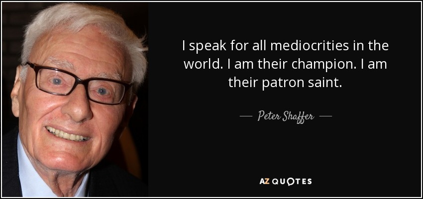 I speak for all mediocrities in the world. I am their champion. I am their patron saint. - Peter Shaffer