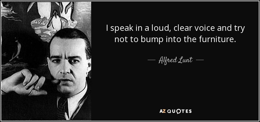 I speak in a loud, clear voice and try not to bump into the furniture. - Alfred Lunt