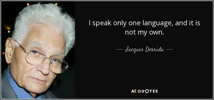 I speak only one language, and it is not my own. - Jacques Derrida