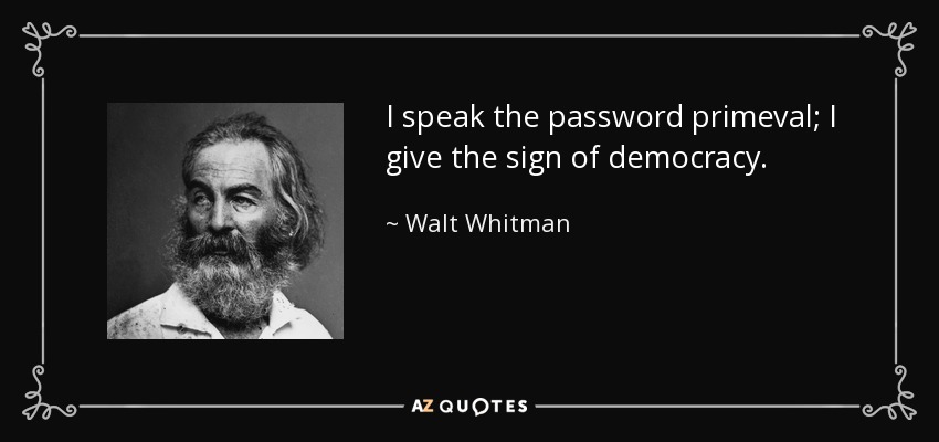 I speak the password primeval; I give the sign of democracy. - Walt Whitman